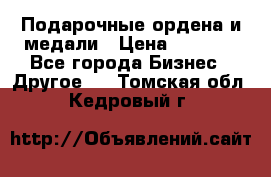 Подарочные ордена и медали › Цена ­ 5 400 - Все города Бизнес » Другое   . Томская обл.,Кедровый г.